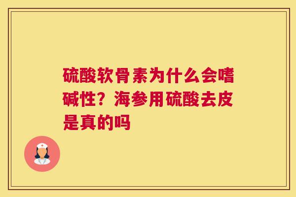 硫酸软骨素为什么会嗜碱性?海参用硫酸去皮是真的吗