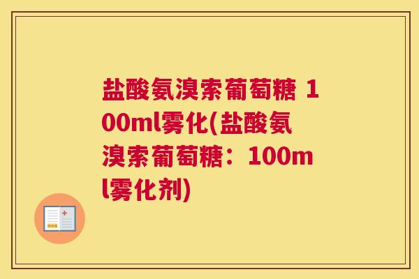 盐酸氨溴索葡萄糖 100ml雾化(盐酸氨溴索葡萄糖：100ml雾化剂)