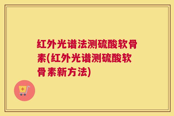 红外光谱法测硫酸软骨素(红外光谱测硫酸软骨素新方法) 红外光谱法测硫酸软骨素(红外光谱测硫酸软骨素新方法)