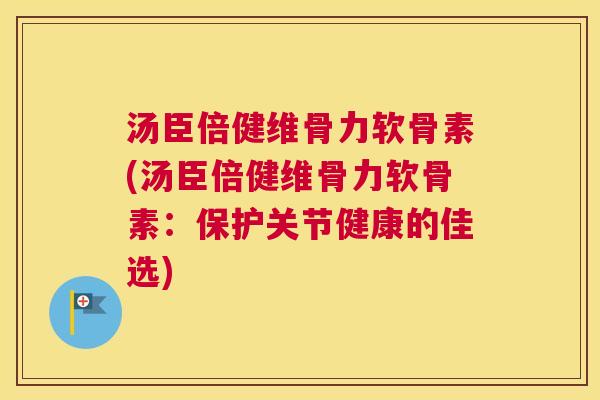 汤臣倍健维骨力软骨素(汤臣倍健维骨力软骨素:保护关节健康的佳选) 汤臣倍健维骨力软骨素(汤臣倍健维骨力软骨素:保护关节健康的佳选)