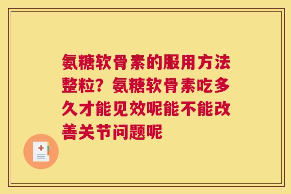 氨糖软骨素的服用方法整粒?氨糖软骨素吃多久才能见效呢能不能改善关节问题呢