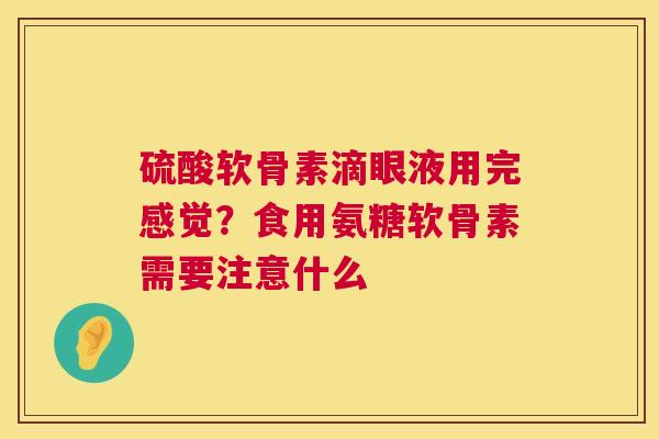 硫酸软骨素滴眼液用完感觉？食用氨糖软骨素需要注意什么