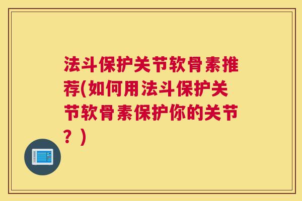 法斗保护关节软骨素推荐(如何用法斗保护关节软骨素保护你的关节?)