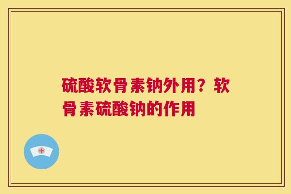 硫酸软骨素钠外用?软骨素硫酸钠的作用 硫酸软骨素钠外用?软骨素硫酸钠的作用