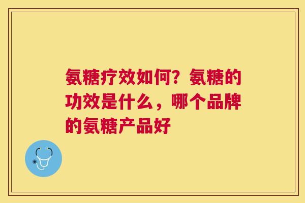 氨糖疗效如何?氨糖的功效是什么,哪个品牌的氨糖产品好 氨糖疗效如何?氨糖的功效是什么,哪个品牌的氨糖产品好