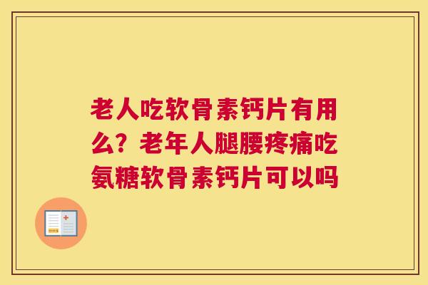 老人吃软骨素钙片有用么？老年人腿腰疼痛吃氨糖软骨素钙片可以吗