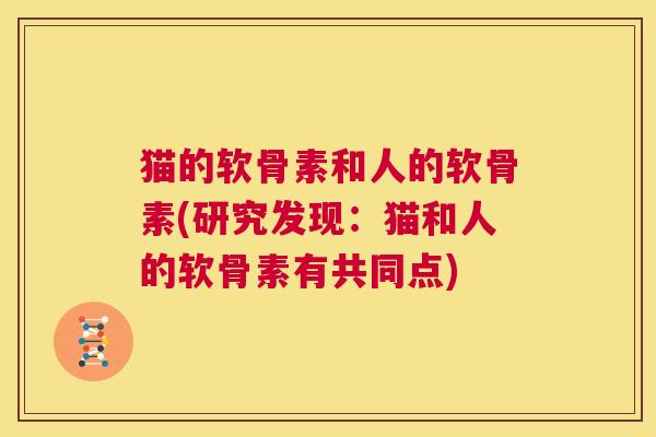 猫的软骨素和人的软骨素(研究发现:猫和人的软骨素有共同点)