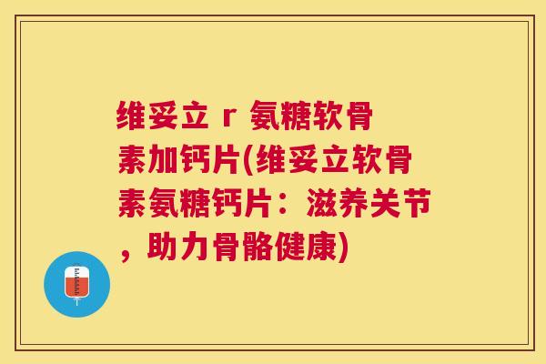 维妥立 r 氨糖软骨素加钙片(维妥立软骨素氨糖钙片:滋养关节,助力骨骼健康)
