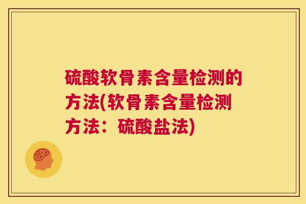 硫酸软骨素含量检测的方法(软骨素含量检测方法:硫酸盐法) 硫酸软骨素含量检测的方法(软骨素含量检测方法:硫酸盐法)