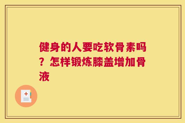 健身的人要吃软骨素吗？怎样锻炼膝盖增加骨液