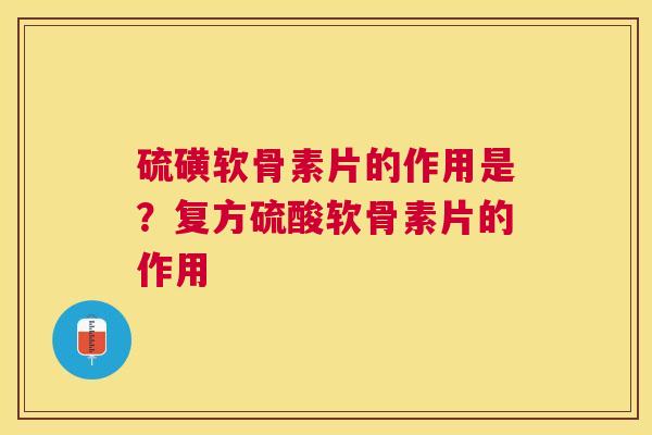 硫磺软骨素片的作用是?复方硫酸软骨素片的作用