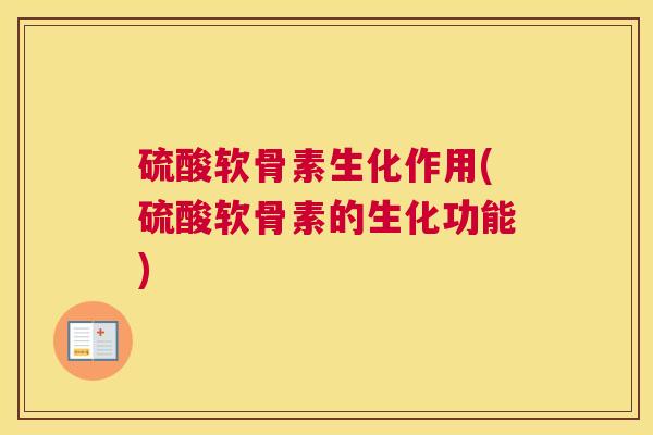 硫酸软骨素生化作用(硫酸软骨素的生化功能) 硫酸软骨素生化作用(硫酸软骨素的生化功能)