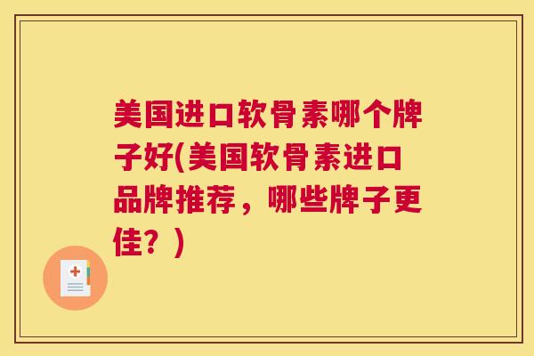 美国进口软骨素哪个牌子好(美国软骨素进口品牌推荐，哪些牌子更佳？)