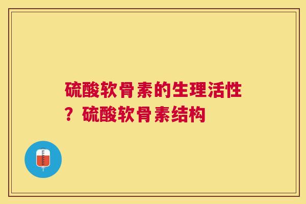 硫酸软骨素的生理活性?硫酸软骨素结构 硫酸软骨素的生理活性?硫酸软骨素结构