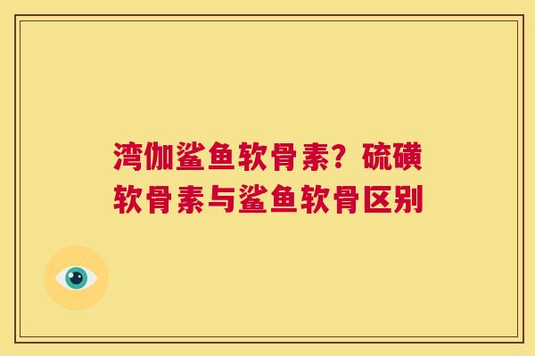 湾伽鲨鱼软骨素?硫磺软骨素与鲨鱼软骨区别 湾伽鲨鱼软骨素?硫磺软骨素与鲨鱼软骨区别