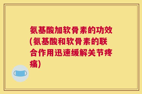 氨基酸加软骨素的功效(氨基酸和软骨素的联合作用迅速缓解关节) 氨基酸加软骨素的功效(氨基酸和软骨素的联合作用迅速缓解关节)