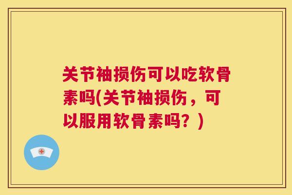 关节袖损伤可以吃软骨素吗(关节袖损伤,可以服用软骨素吗?)