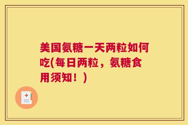 美国氨糖一天两粒如何吃(每日两粒,氨糖食用须知!)