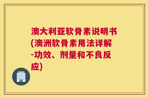 澳大利亚软骨素说明书(澳洲软骨素用法详解-功效、剂量和不良反应)