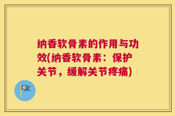 纳香软骨素的作用与功效(纳香软骨素：保护关节，缓解关节)