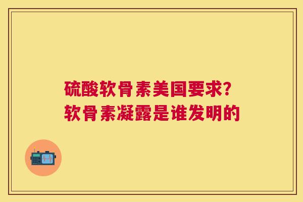 硫酸软骨素美国要求？软骨素凝露是谁发明的