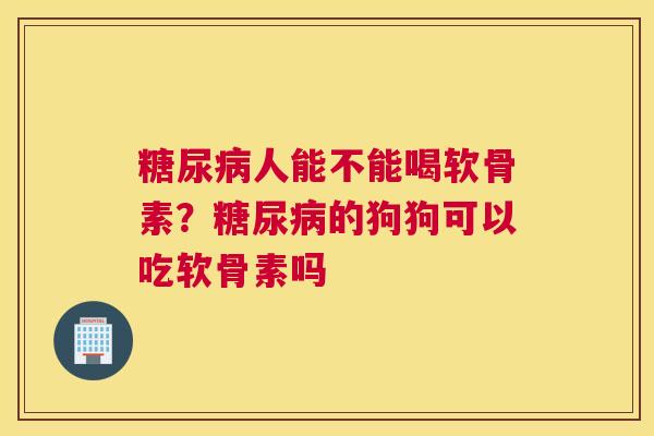 人能不能喝软骨素?的狗狗可以吃软骨素吗 人能不能喝软骨素?的狗狗可以吃软骨素吗