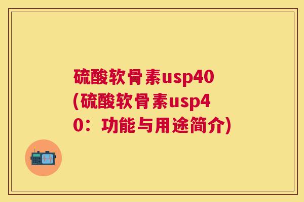 硫酸软骨素usp40(硫酸软骨素usp40:功能与用途简介) 硫酸软骨素usp40(硫酸软骨素usp40:功能与用途简介)