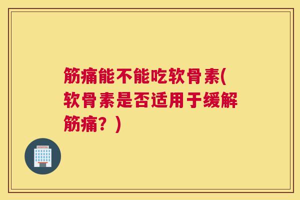 筋痛能不能吃软骨素(软骨素是否适用于缓解筋痛？)