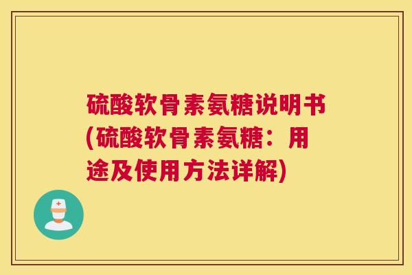 硫酸软骨素氨糖说明书(硫酸软骨素氨糖：用途及使用方法详解)