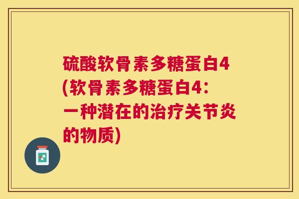 硫酸软骨素多糖蛋白4(软骨素多糖蛋白4:一种潜在的治疗关节炎的物质)
