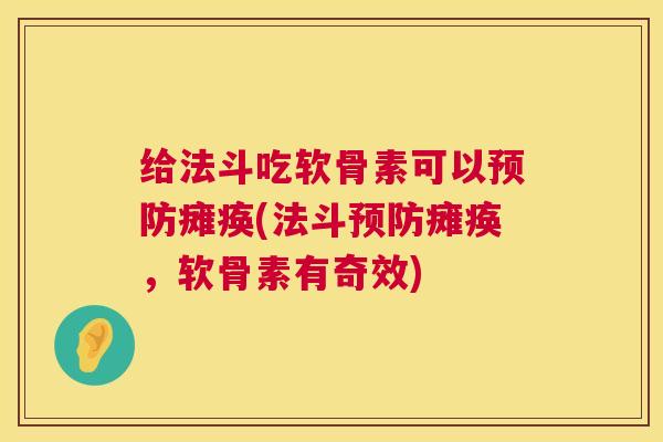 给法斗吃软骨素可以瘫痪(法斗瘫痪,软骨素有奇效) 给法斗吃软骨素可以瘫痪(法斗瘫痪,软骨素有奇效)