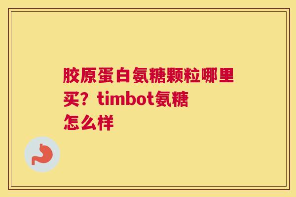 胶原蛋白氨糖颗粒哪里买?timbot氨糖怎么样 胶原蛋白氨糖颗粒哪里买?timbot氨糖怎么样