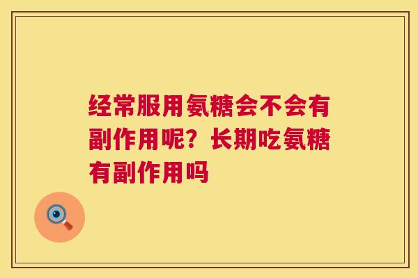 经常服用氨糖会不会有副作用呢?长期吃氨糖有副作用吗 经常服用氨糖会不会有副作用呢?长期吃氨糖有副作用吗