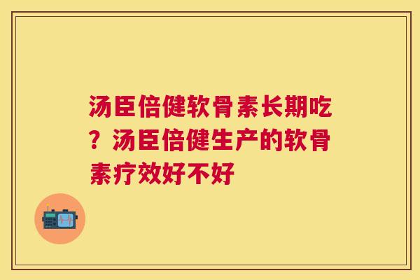汤臣倍健软骨素长期吃?汤臣倍健生产的软骨素疗效好不好 汤臣倍健软骨素长期吃?汤臣倍健生产的软骨素疗效好不好
