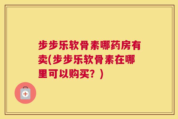 步步乐软骨素哪药房有卖(步步乐软骨素在哪里可以购买？)