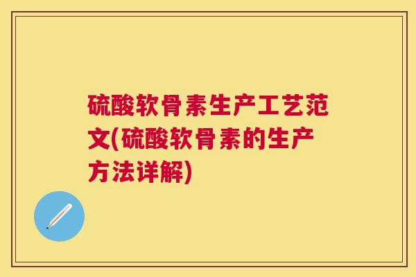 硫酸软骨素生产工艺范文(硫酸软骨素的生产方法详解)