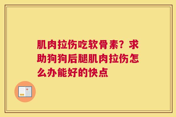 肌肉拉伤吃软骨素?求助狗狗后腿肌肉拉伤怎么办能好的快点