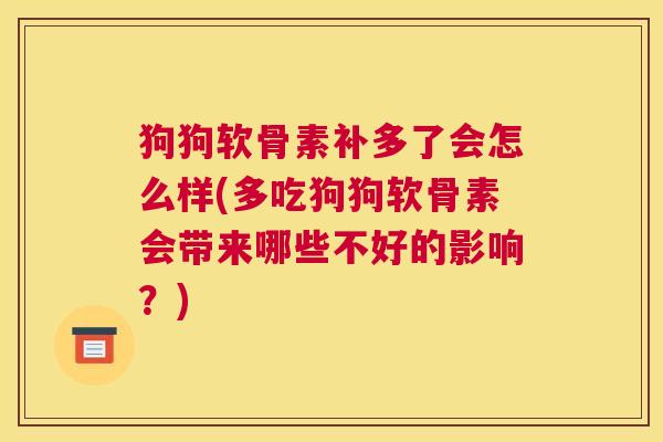 狗狗软骨素补多了会怎么样(多吃狗狗软骨素会带来哪些不好的影响?) 狗狗软骨素补多了会怎么样(多吃狗狗软骨素会带来哪些不好的影响?)