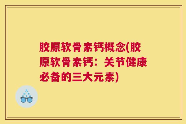 胶原软骨素钙概念(胶原软骨素钙:关节健康必备的三大元素) 胶原软骨素钙概念(胶原软骨素钙:关节健康必备的三大元素)