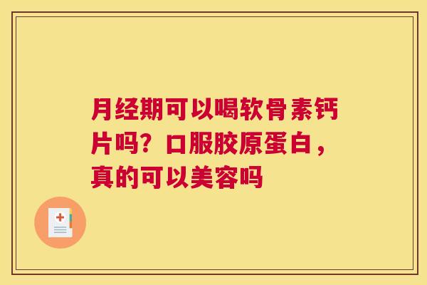 月经期可以喝软骨素钙片吗?口服胶原蛋白,真的可以美容吗
