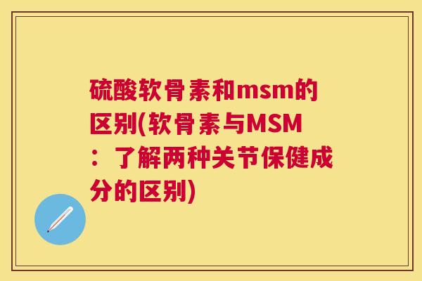 硫酸软骨素和msm的区别(软骨素与MSM:了解两种关节保健成分的区别)