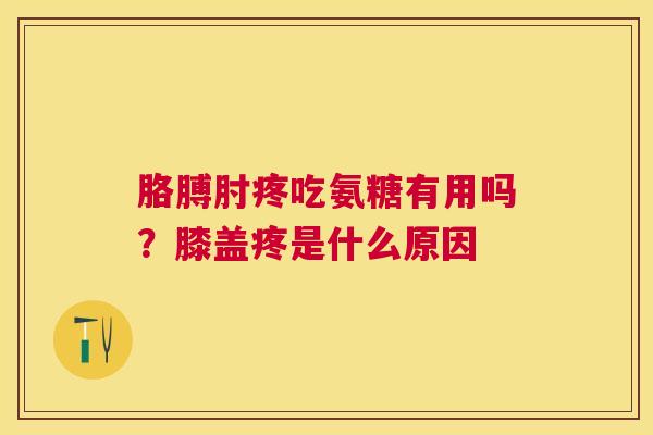 胳膊肘疼吃氨糖有用吗?膝盖疼是什么原因