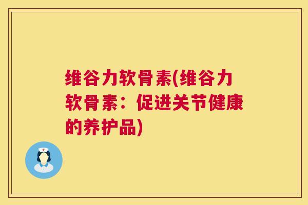 维谷力软骨素(维谷力软骨素:促进关节健康的养护品)