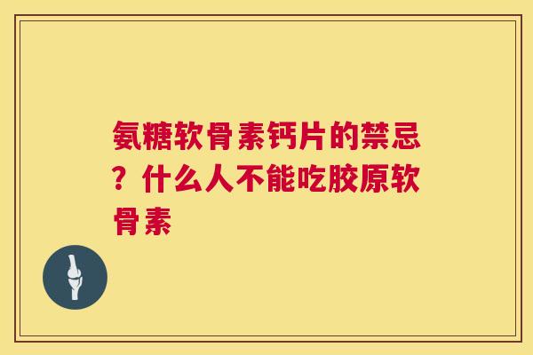 氨糖软骨素钙片的禁忌？什么人不能吃胶原软骨素