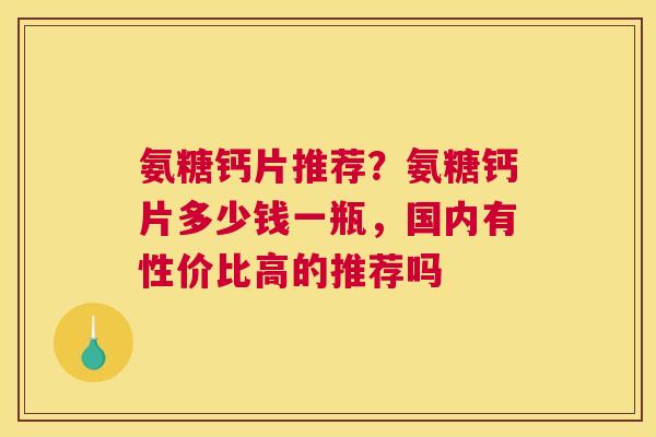 氨糖钙片推荐？氨糖钙片多少钱一瓶，国内有性价比高的推荐吗