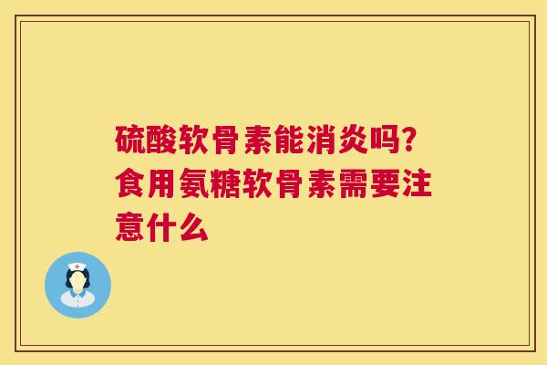 硫酸软骨素能吗?食用氨糖软骨素需要注意什么 硫酸软骨素能吗?食用氨糖软骨素需要注意什么