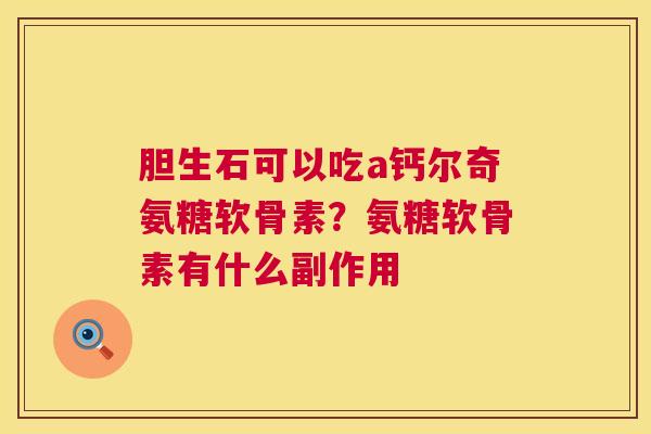 胆生石可以吃a钙尔奇氨糖软骨素?氨糖软骨素有什么副作用