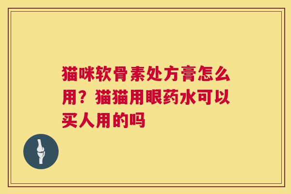 猫咪软骨素处方膏怎么用？猫猫用眼药水可以买人用的吗