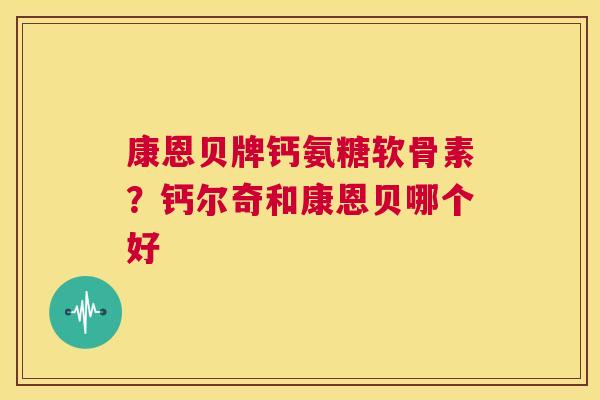 康恩贝牌钙氨糖软骨素？钙尔奇和康恩贝哪个好