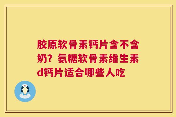 胶原软骨素钙片含不含奶？氨糖软骨素维生素d钙片适合哪些人吃